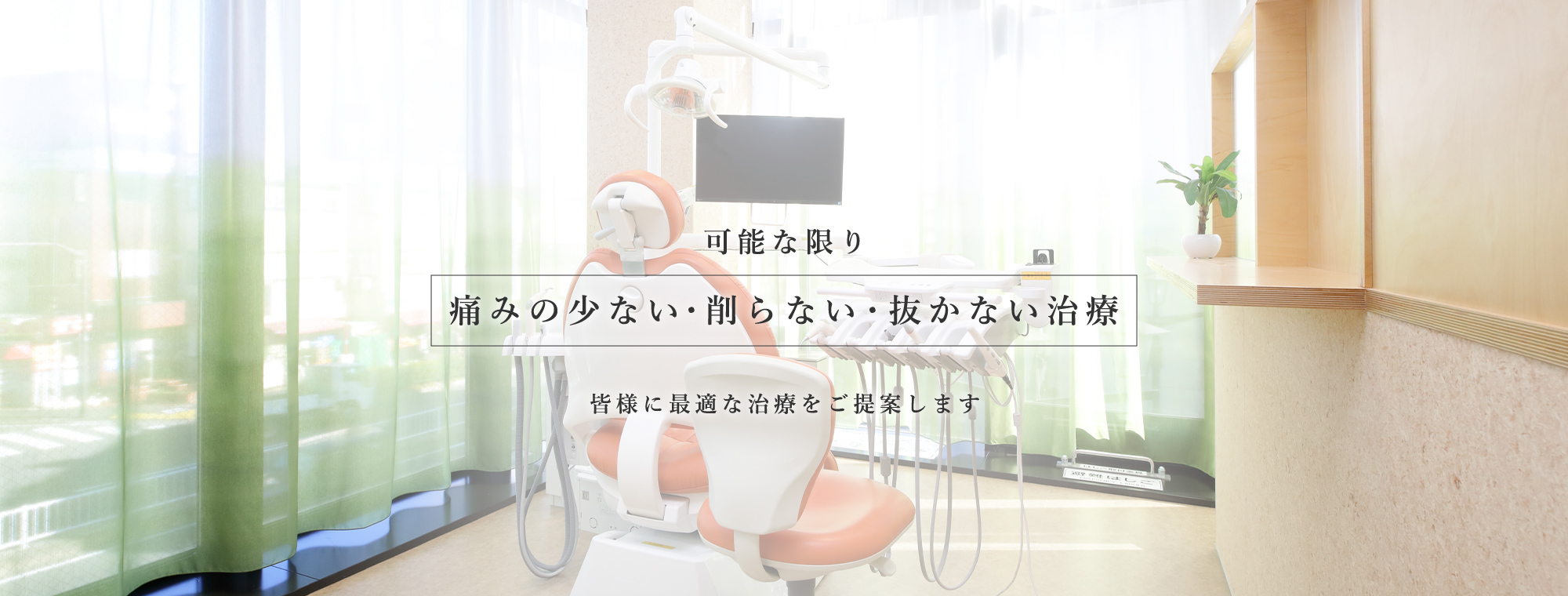 可能な限り痛みの少ない・削らない・抜かない治療 皆様に最適な治療をご提案します